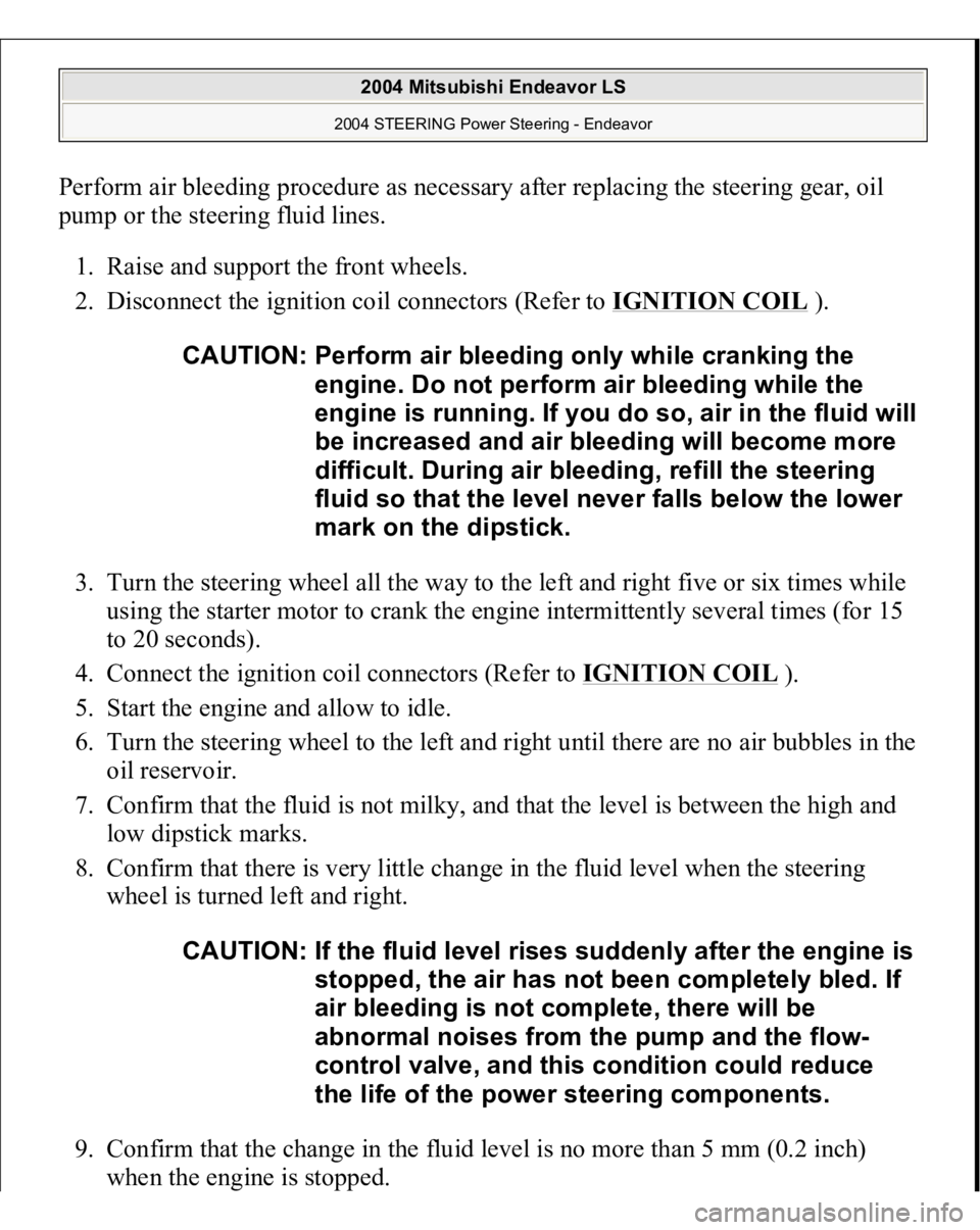 MITSUBISHI ENDEAVOR 2004 Service Repair Manual Perform air bleeding procedure as necessary after replacing the steering gear, oil
pump or the steering fluid lines.
1. Raise and support the front wheels.
2. Disconnect the ignition coil connecto MITSUBISHI ENDEAVOR 2004 Service Repair Manual Perform air bleeding procedure as necessary after replacing the steering gear, oil
pump or the steering fluid lines.
1. Raise and support the front wheels.
2. Disconnect the ignition coil connecto