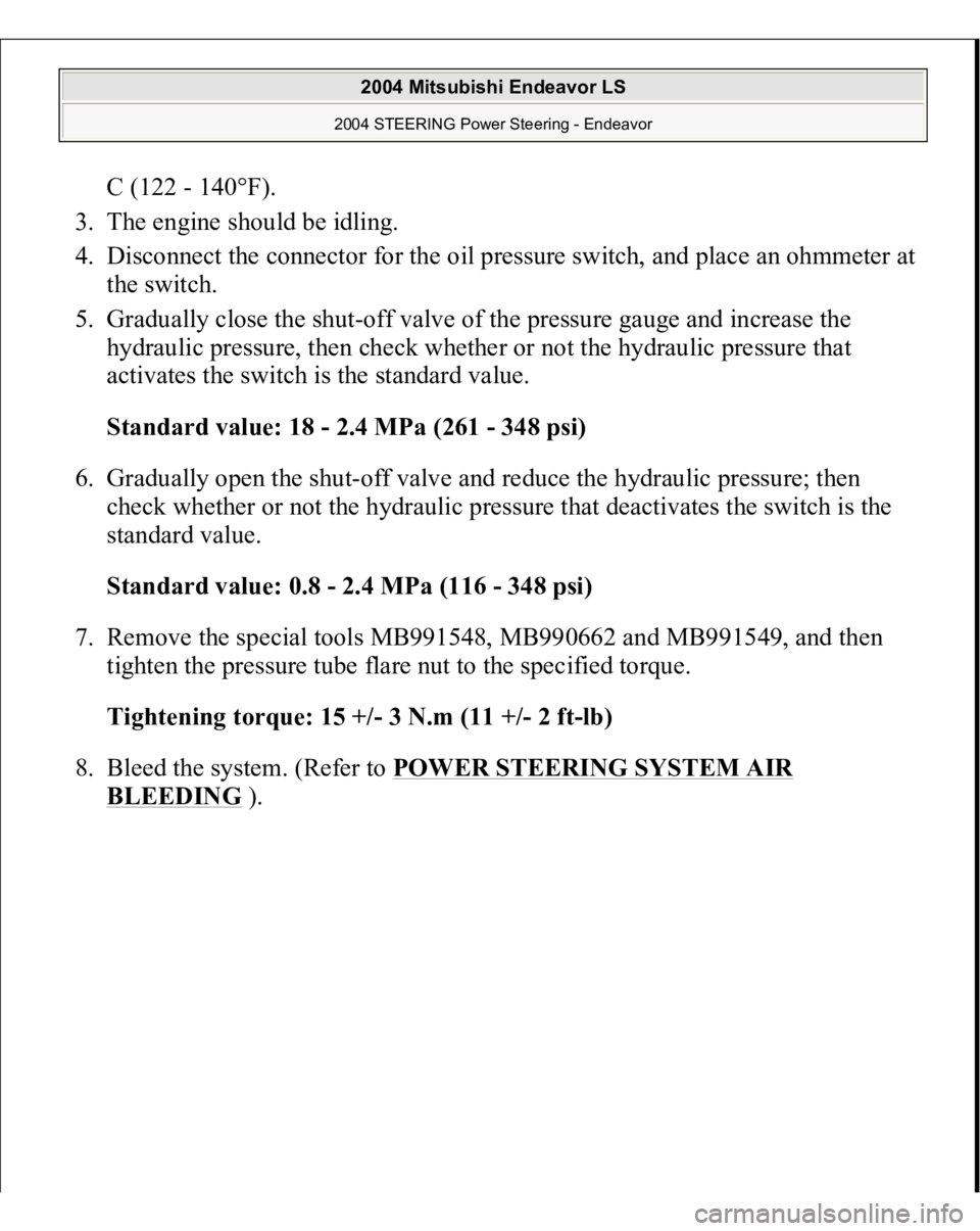 MITSUBISHI ENDEAVOR 2004  Service Repair Manual C (122 - 140°F).  
3. The engine should be idling.  
4. Disconnect the connector for the oil pressure switch, and place an ohmmeter at 
the switch.  
5. Gradually close the shut-off valve of the pres