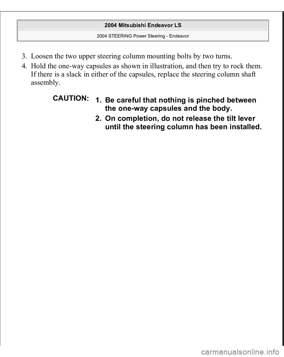 MITSUBISHI ENDEAVOR 2004  Service Repair Manual 3. Loosen the two upper steering column mounting bolts by two turns.  
4. Hold the one-way capsules as shown in illustration, and then try to rock them. 
If there is a slack in either of the capsules,