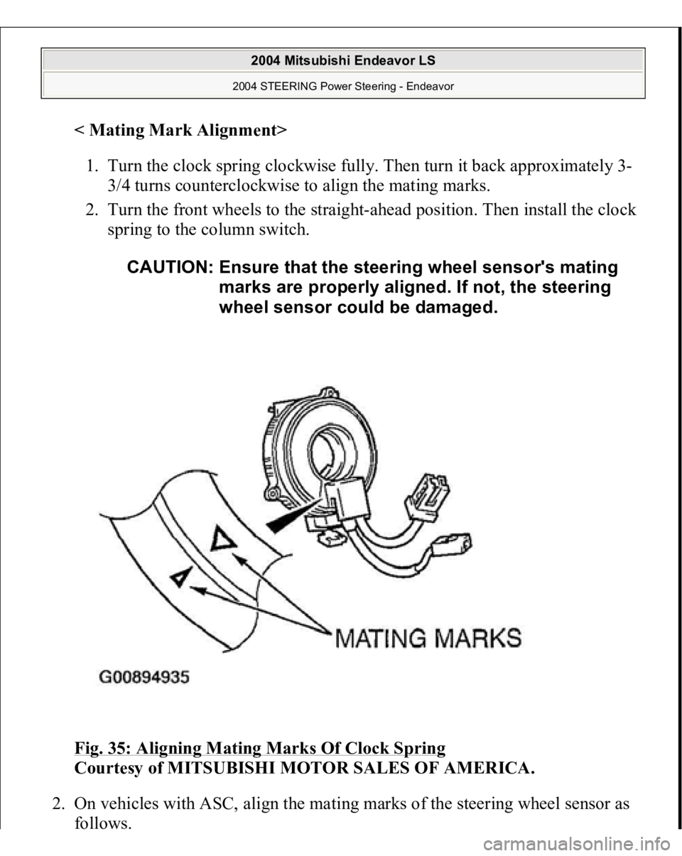MITSUBISHI ENDEAVOR 2004  Service Repair Manual < Mating Mark Alignment
>  
1. Turn the clock spring clockwise fully. Then turn it back approximately 3-
3/4 turns counterclockwise to align the mating marks.  
2. Turn the front wheels to the straigh