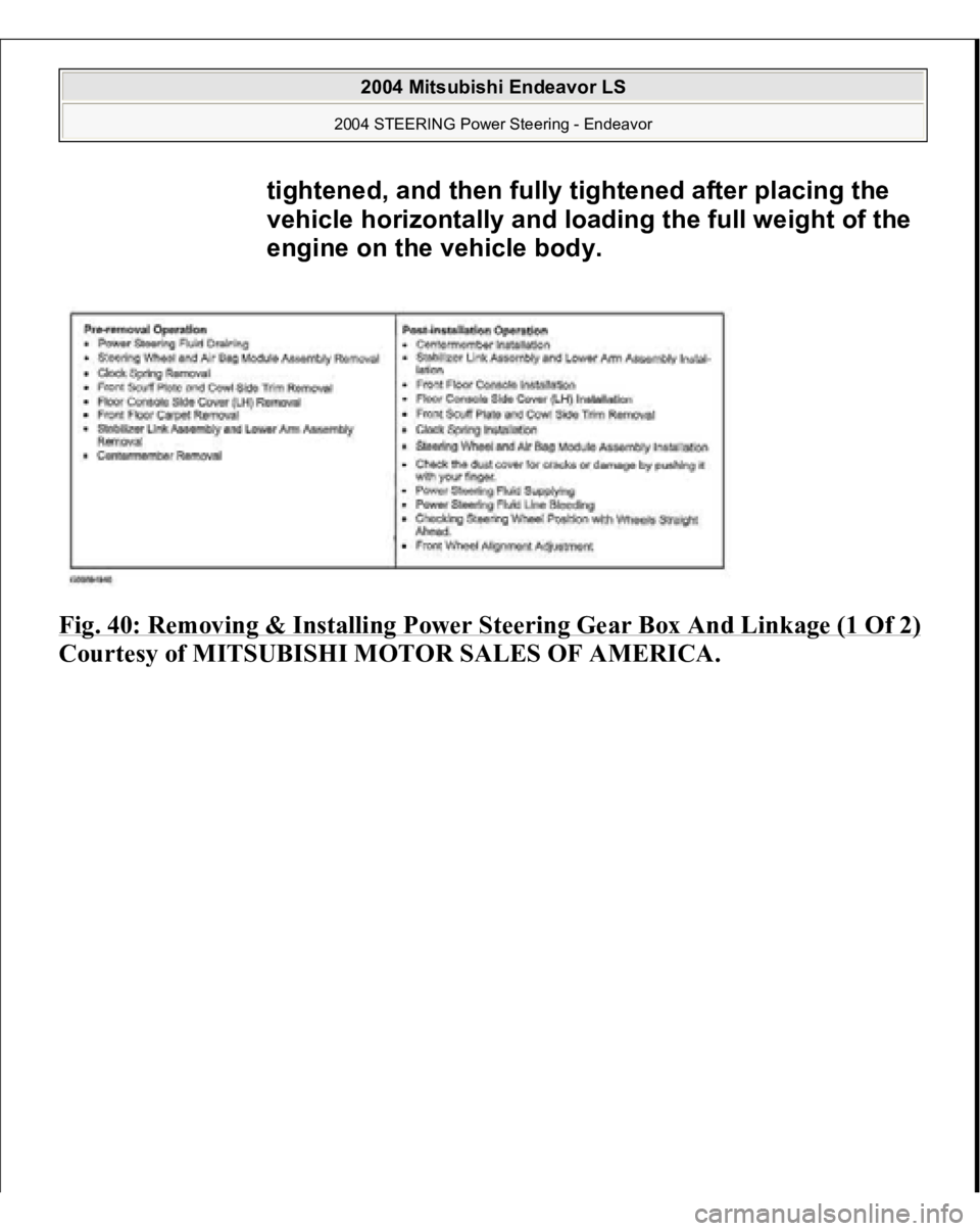 MITSUBISHI ENDEAVOR 2004  Service Repair Manual Fig. 40: Removing & Installing Power Steering Gear Box And Linkage (1 Of 2)Courtes
y of MITSUBISHI MOTOR SALES OF AMERICA
.
tightened, and then fully tightened after placing the 
vehicle horizontally 