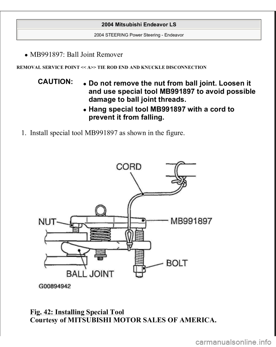 MITSUBISHI ENDEAVOR 2004  Service Repair Manual MB991897: Ball Joint Remover  
REMOVAL SERVICE POINT << A>> TIE ROD END AND KNUCKLE DISCONNECTION 1. Install special tool MB991897 as shown in the figure. 
Fig. 42: Installing Special Tool
 
Courtesy 