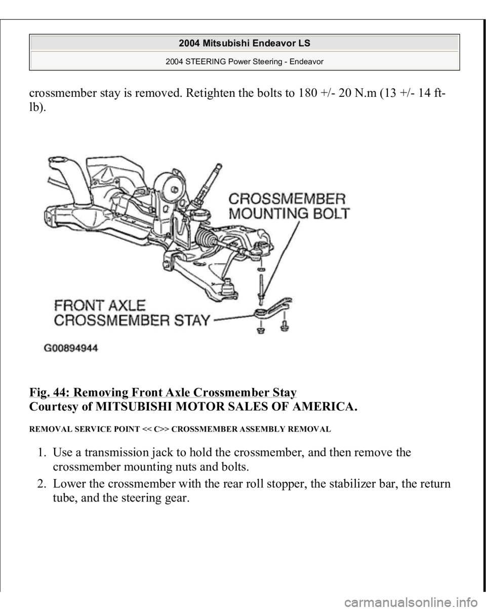 MITSUBISHI ENDEAVOR 2004  Service Repair Manual crossmember stay is removed. Retighten the bolts to 180 +/- 20 N.m (13 +/- 14 ft-
lb). 
Fig. 44: Removing Front Axle Crossmember Stay
 
Courtesy of MITSUBISHI MOTOR SALES OF AMERICA. 
REMOVAL SERVICE 