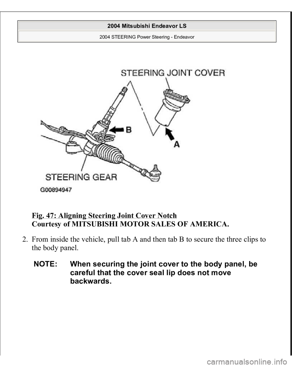 MITSUBISHI ENDEAVOR 2004  Service Repair Manual Fig. 47: Aligning Steering Joint Cover Notch
 
Courtesy of MITSUBISHI MOTOR SALES OF AMERICA. 
2. From inside the vehicle, pull tab A and then tab B to secure the three clips to 
the body panel. 
NOTE