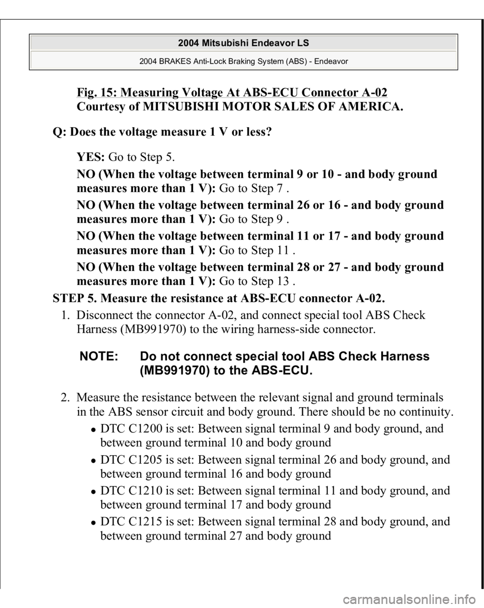 MITSUBISHI ENDEAVOR 2004 Service Repair Manual Fig. 15: Measuring Voltage At ABS
-ECU Connector A
-02
Courtesy of MITSUBISHI MOTOR SALES OF AMERICA.
Q: Does the voltage measure 1 V or less?
YES: Go to Step 5.
NO (When the voltage between ter MITSUBISHI ENDEAVOR 2004 Service Repair Manual Fig. 15: Measuring Voltage At ABS
-ECU Connector A
-02
Courtesy of MITSUBISHI MOTOR SALES OF AMERICA.
Q: Does the voltage measure 1 V or less?
YES: Go to Step 5.
NO (When the voltage between ter