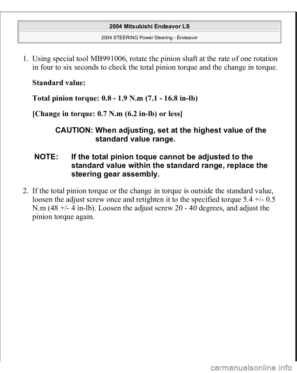 MITSUBISHI ENDEAVOR 2004  Service Repair Manual 1. Using special tool MB991006, rotate the pinion shaft at the rate of one rotation 
in four to six seconds to check the total pinion torque and the change in torque. 
Standard value:  
Total pinion t