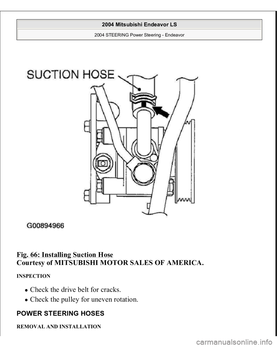 MITSUBISHI ENDEAVOR 2004  Service Repair Manual Fig. 66: Installing Suction Hose
 
Courtesy of MITSUBISHI MOTOR SALES OF AMERICA. 
INSPECTION 
Check the drive belt for cracks.  Check the pulley for uneven rotation.  
POWER STEERING HOSES REMOVAL AN