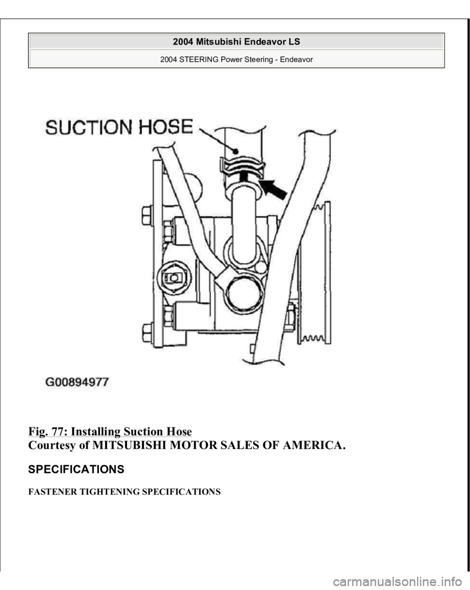 MITSUBISHI ENDEAVOR 2004 Service Repair Manual Fig. 77: Installing Suction Hose
Courtesy of MITSUBISHI MOTOR SALES OF AMERICA.
SPECIFICATIONS FASTENER TIGHTENING SPECIFICATIONS
2004 Mitsubishi Endeavor LS
2004 STEERING Power Steering - Endea MITSUBISHI ENDEAVOR 2004 Service Repair Manual Fig. 77: Installing Suction Hose
Courtesy of MITSUBISHI MOTOR SALES OF AMERICA.
SPECIFICATIONS FASTENER TIGHTENING SPECIFICATIONS
2004 Mitsubishi Endeavor LS
2004 STEERING Power Steering - Endea