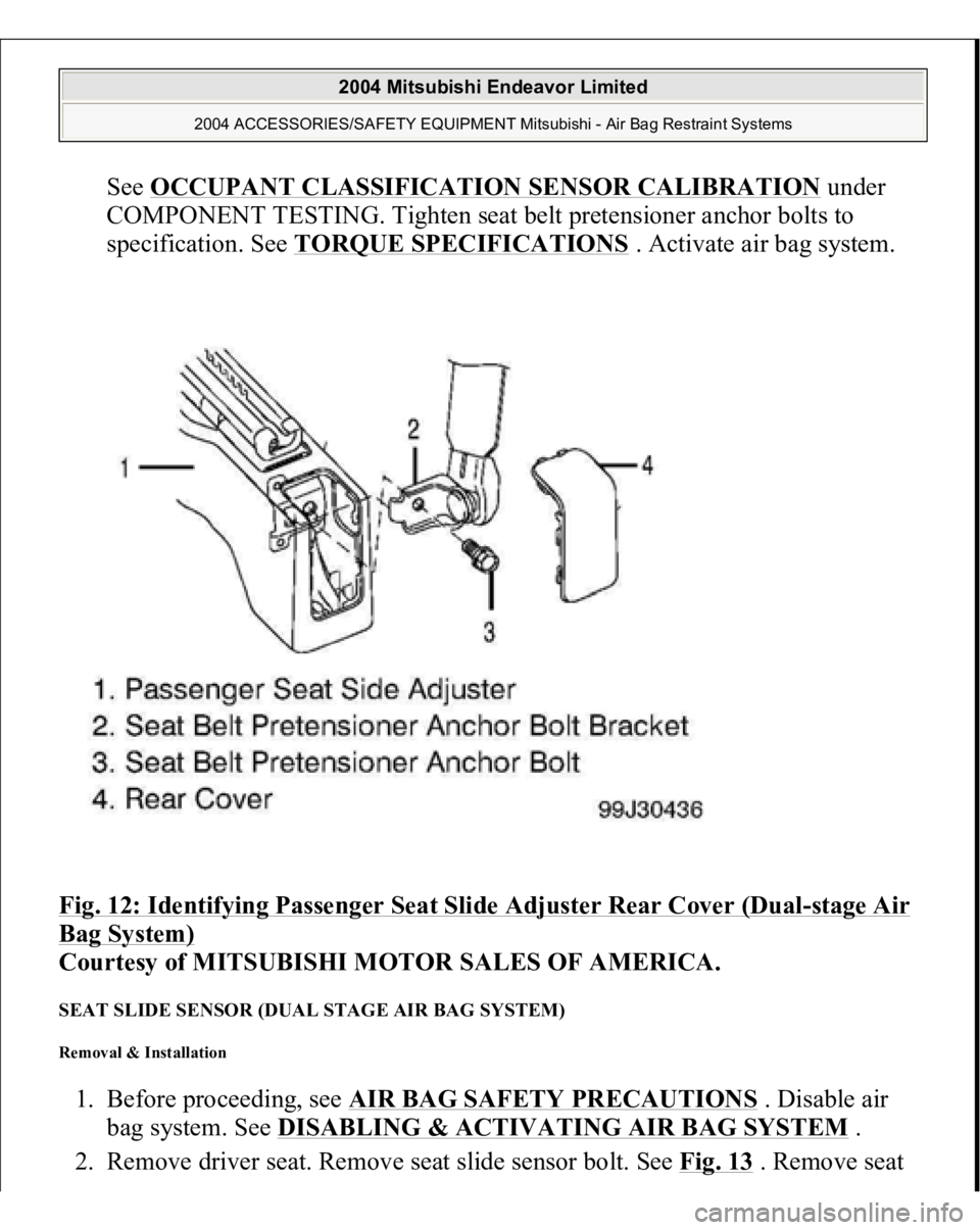 MITSUBISHI ENDEAVOR 2004  Service Repair Manual See OCCUPANT CLASSIFICATION SENSOR CALIBRATION
 under 
COMPONENT TESTING. Tighten seat belt pretensioner anchor bolts to 
specification. See TORQUE SPECIFICATIONS
 . Activate air bag system.  
Fig. 12