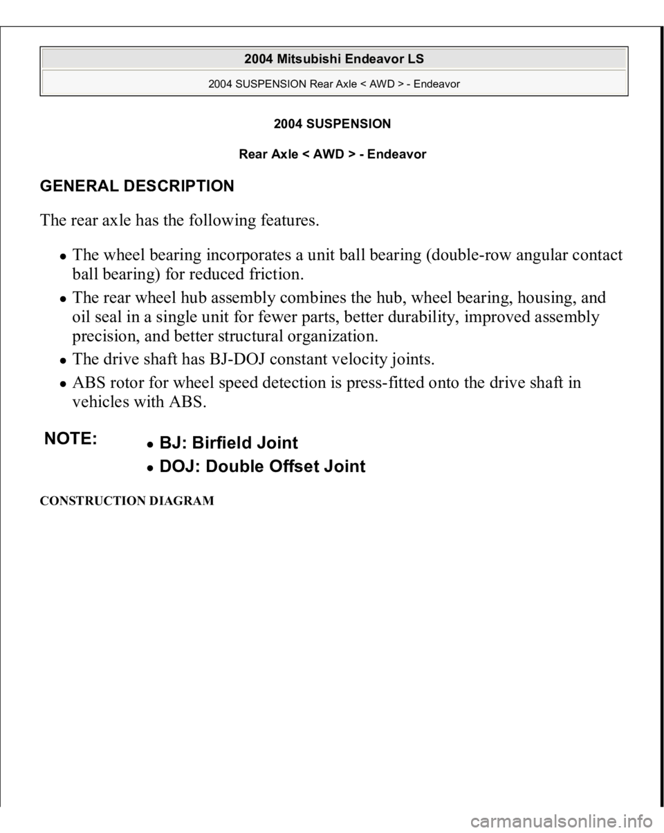 MITSUBISHI ENDEAVOR 2004  Service Repair Manual 2004 SUSPENSION 
Rear Axle < AWD > - Endeavor 
GENERAL DESCRIPTION The rear axle has the following features. 
The wheel bearing incorporates a unit ball bearing (double-row angular contact 
ball beari
