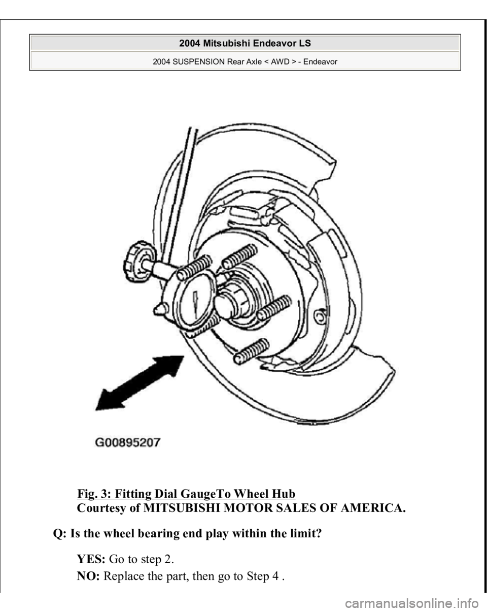 MITSUBISHI ENDEAVOR 2004  Service Repair Manual Fig. 3: Fitting Dial GaugeTo Wheel Hub
 
Courtesy of MITSUBISHI MOTOR SALES OF AMERICA. 
Q: Is the wheel bearing end play within the limit?  
YES: Go to step 2.  
NO: Re
place the 
part, then 
go to S