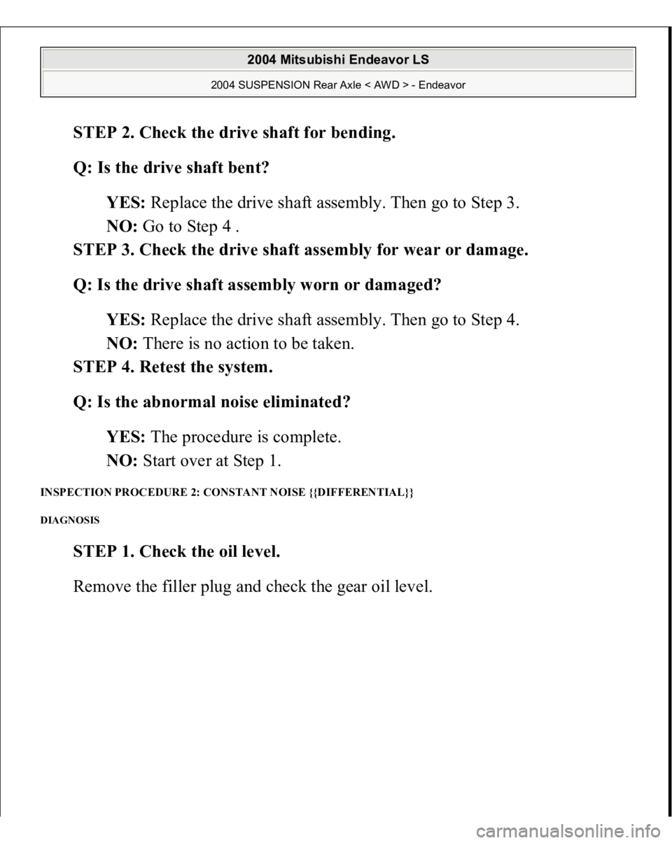 MITSUBISHI ENDEAVOR 2004  Service Repair Manual STEP 2. Check the drive shaft for bending. 
Q: Is the drive shaft bent?  
YES: Replace the drive shaft assembly. Then go to Step 3.  
NO: Go to Step 4 .  
STEP 3. Check the drive shaft assembly for we