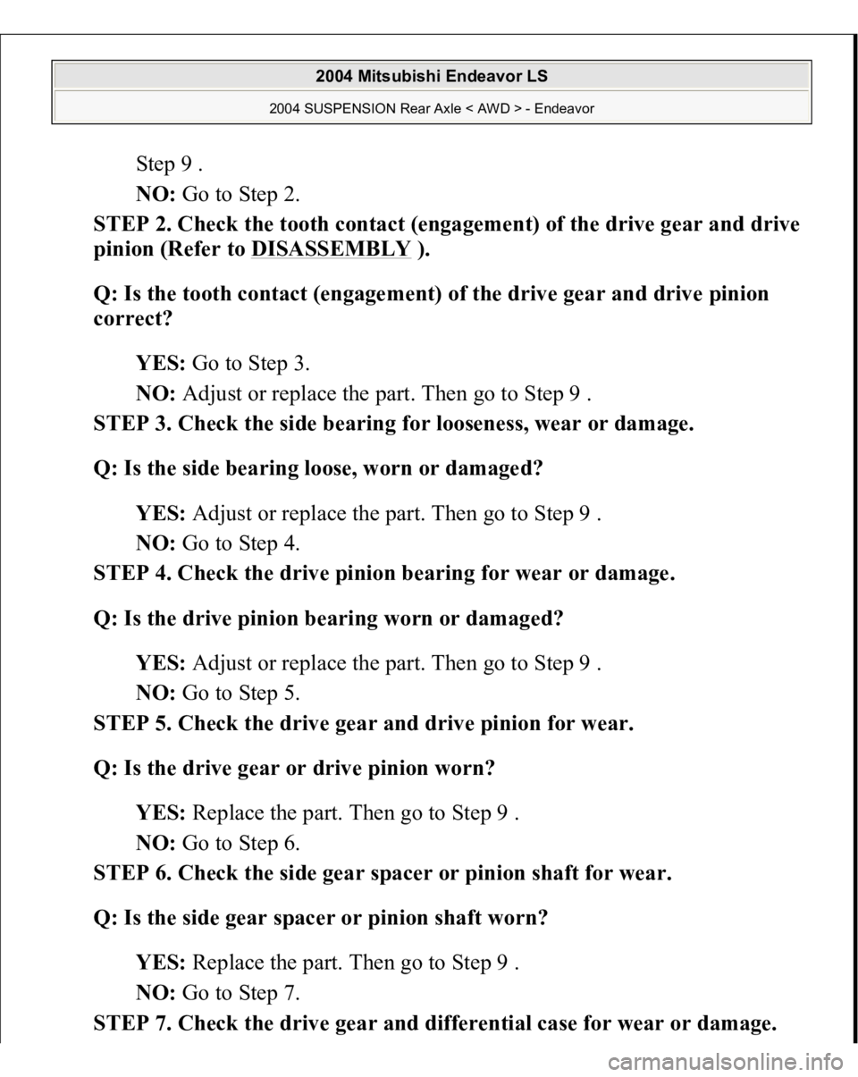 MITSUBISHI ENDEAVOR 2004 Service Repair Manual Step 9 .
NO: Go to Step 2.
STEP 2. Check the tooth contact (engagement) of the drive gear and drive
pinion (Refer to DISASSEMBLY
).
Q: Is the tooth contact (engagement) of the drive gear and dr MITSUBISHI ENDEAVOR 2004 Service Repair Manual Step 9 .
NO: Go to Step 2.
STEP 2. Check the tooth contact (engagement) of the drive gear and drive
pinion (Refer to DISASSEMBLY
).
Q: Is the tooth contact (engagement) of the drive gear and dr