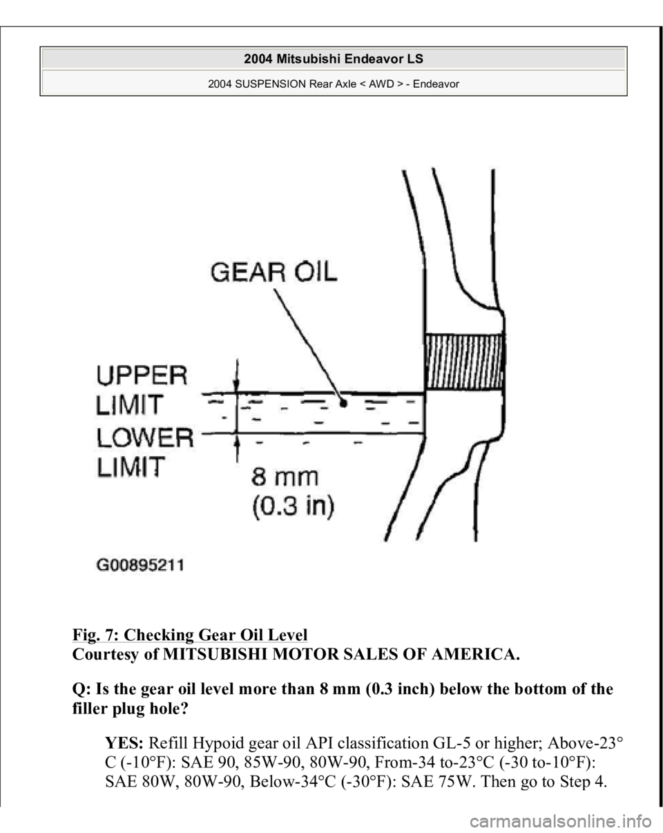 MITSUBISHI ENDEAVOR 2004  Service Repair Manual Fig. 7: Checking Gear Oil Level
 
Courtesy of MITSUBISHI MOTOR SALES OF AMERICA. 
Q: Is the gear oil level more than 8 mm (0.3 inch) below the bottom of the 
filler plug hole?  
YES: Refill Hypoid gea
