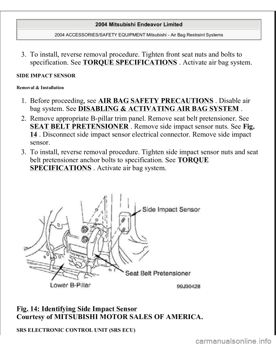 MITSUBISHI ENDEAVOR 2004  Service Repair Manual 3. To install, reverse removal procedure. Tighten front seat nuts and bolts to 
specification. See TORQUE SPECIFICATIONS
 . Activate air bag system.  
SIDE IMPACT SENSOR Removal & Installation 1. Befo