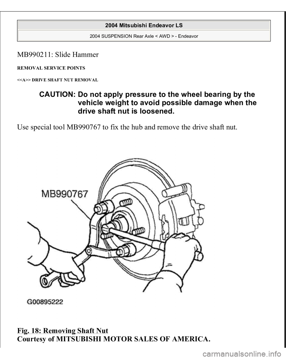 MITSUBISHI ENDEAVOR 2004  Service Repair Manual MB990211: Slide Hammer REMOVAL SERVICE POINTS <<A>> DRIVE SHAFT NUT REMOVAL Use special tool MB990767 to fix the hub and remove the drive shaft nut. 
Fig. 18: Removing Shaft Nut
 
Courtesy of MITSUBIS