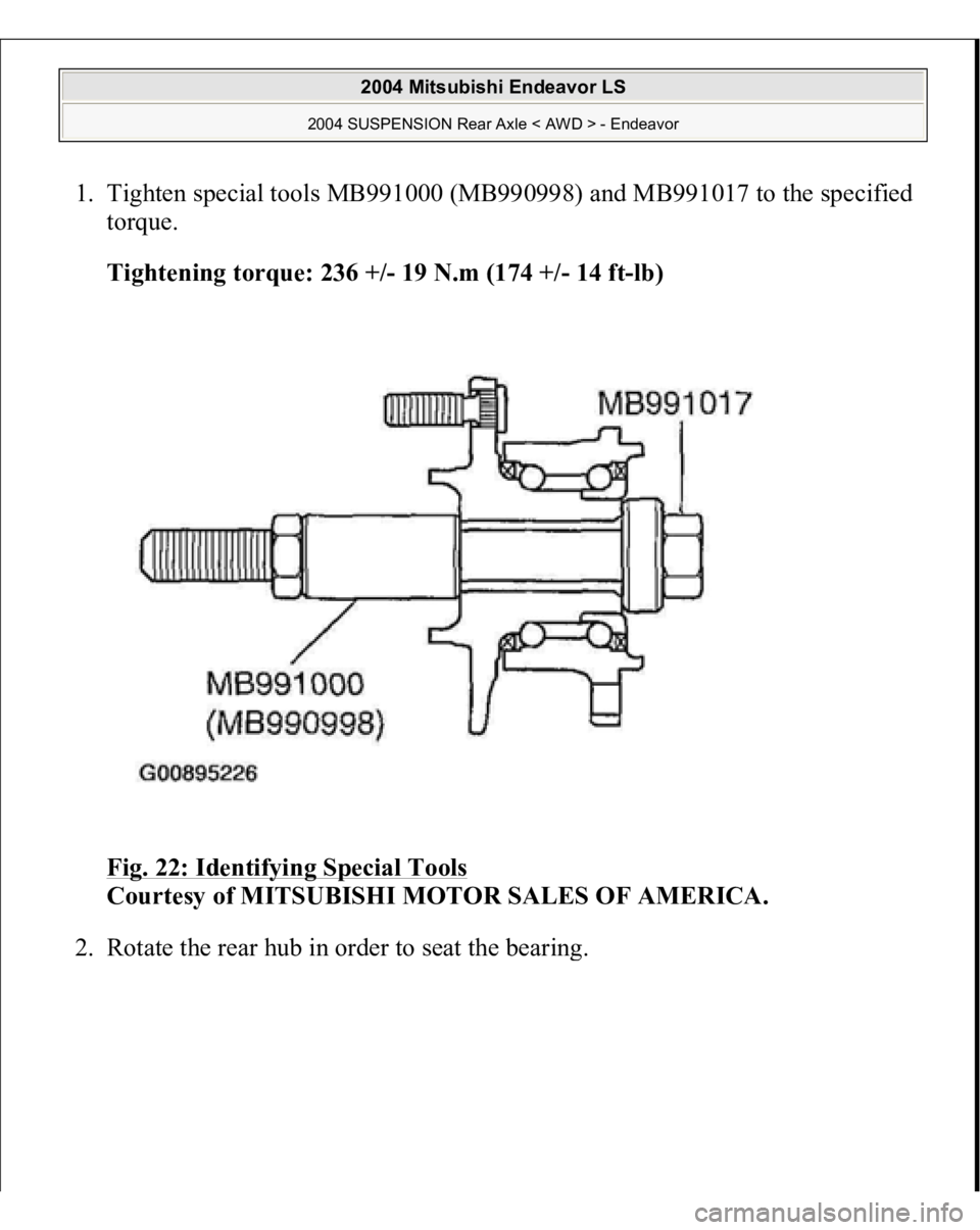 MITSUBISHI ENDEAVOR 2004  Service Repair Manual 1. Tighten special tools MB991000 (MB990998) and MB991017 to the specified 
torque. 
Tightening torque: 236 +/- 19 N.m (174 +/- 14 ft-lb)  
Fig. 22: Identifying Special Tools
 
Courtesy of MITSUBISHI 