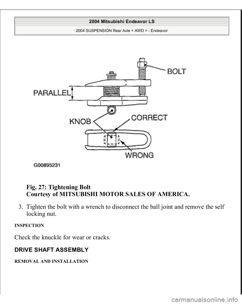 MITSUBISHI ENDEAVOR 2004  Service Repair Manual Fig. 27: Tightening Bolt
 
Courtesy of MITSUBISHI MOTOR SALES OF AMERICA. 
3. Tighten the bolt with a wrench to disconnect the ball joint and remove the self 
locking nut.  
INSPECTION Check the knuck