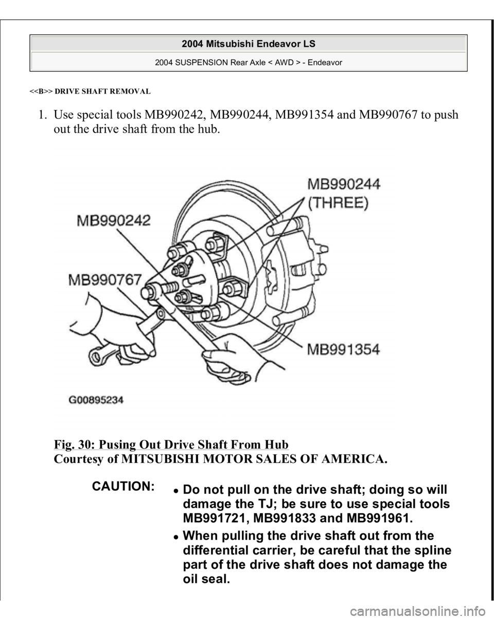 MITSUBISHI ENDEAVOR 2004  Service Repair Manual <<B>> DRIVE SHAFT REMOVA
L 
1. Use special tools MB990242, MB990244, MB991354 and MB990767 to push 
out the drive shaft from the hub. 
Fig. 30: Pusing Out Drive Shaft From Hub
 
Courtesy of MITSUBISHI