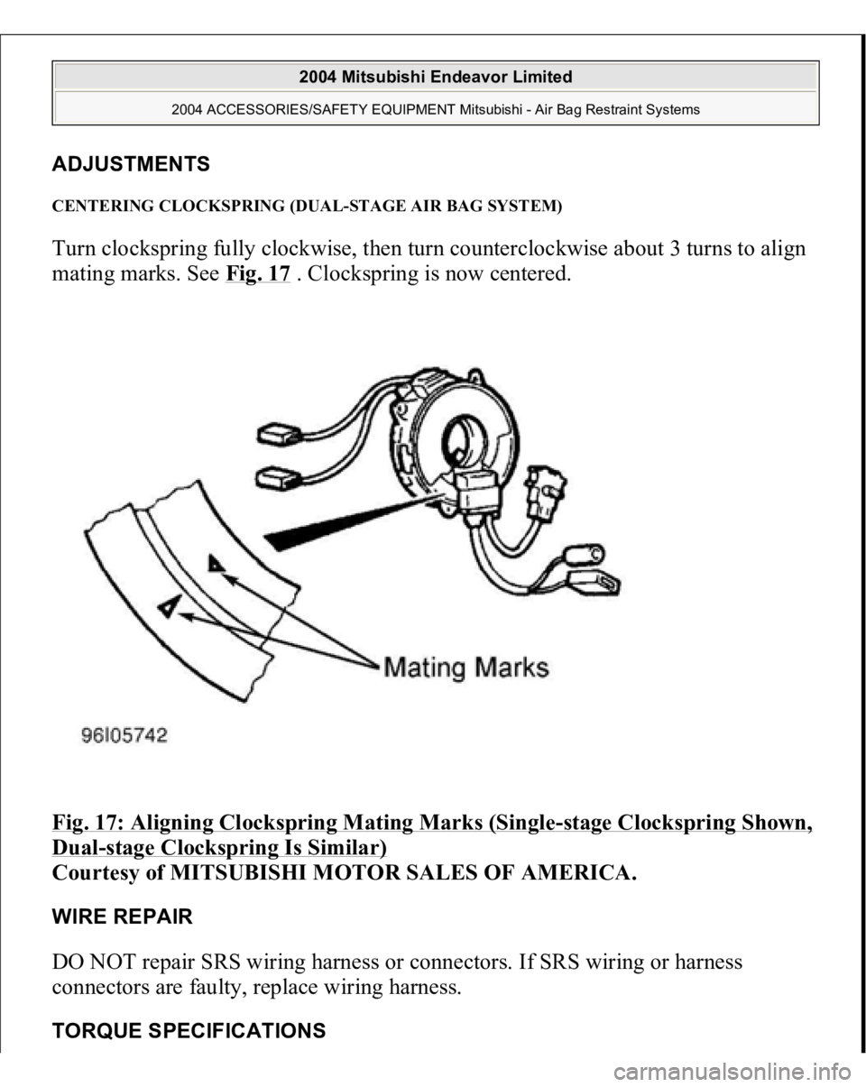 MITSUBISHI ENDEAVOR 2004  Service Repair Manual ADJUSTMENTS CENTERING CLOCKSPRING (DUAL-STAGE AIR BAG SYSTEM) Turn clockspring fully clockwise, then turn counterclockwise about 3 turns to align 
mating marks. See Fig. 17
 . Clockspring is now cente