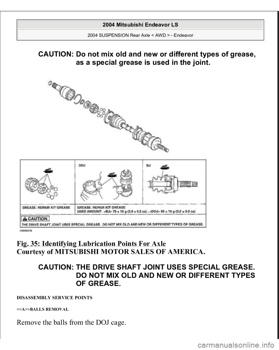MITSUBISHI ENDEAVOR 2004  Service Repair Manual Fig. 35: Identifying Lubrication Points For Axle
 
Courtesy of MITSUBISHI MOTOR SALES OF AMERICA. 
DISASSEMBLY SERVICE POINTS <<A>>BALLS REMOVAL Remove the balls from the DOJ ca
ge.
CAUTION: Do not mi