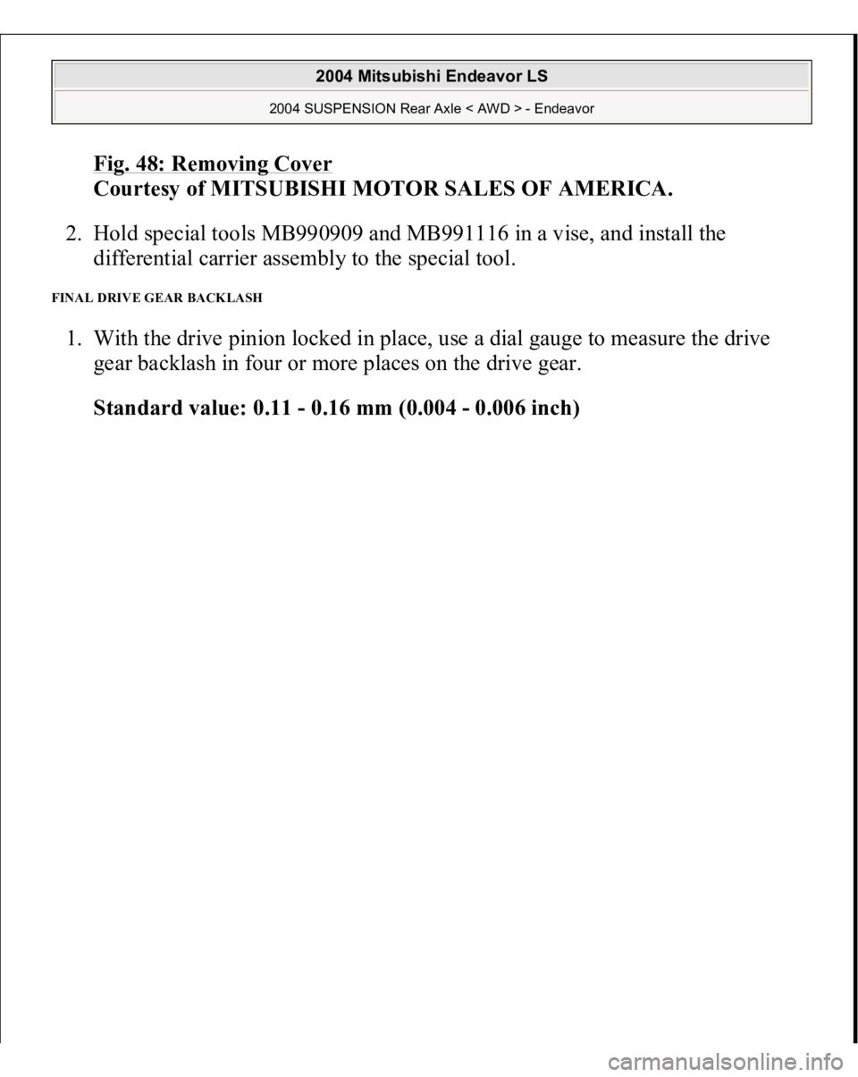 MITSUBISHI ENDEAVOR 2004  Service Repair Manual Fig. 48: Removing Cover
 
Courtesy of MITSUBISHI MOTOR SALES OF AMERICA. 
2. Hold special tools MB990909 and MB991116 in a vise, and install the 
differential carrier assembly to the special tool.  
F