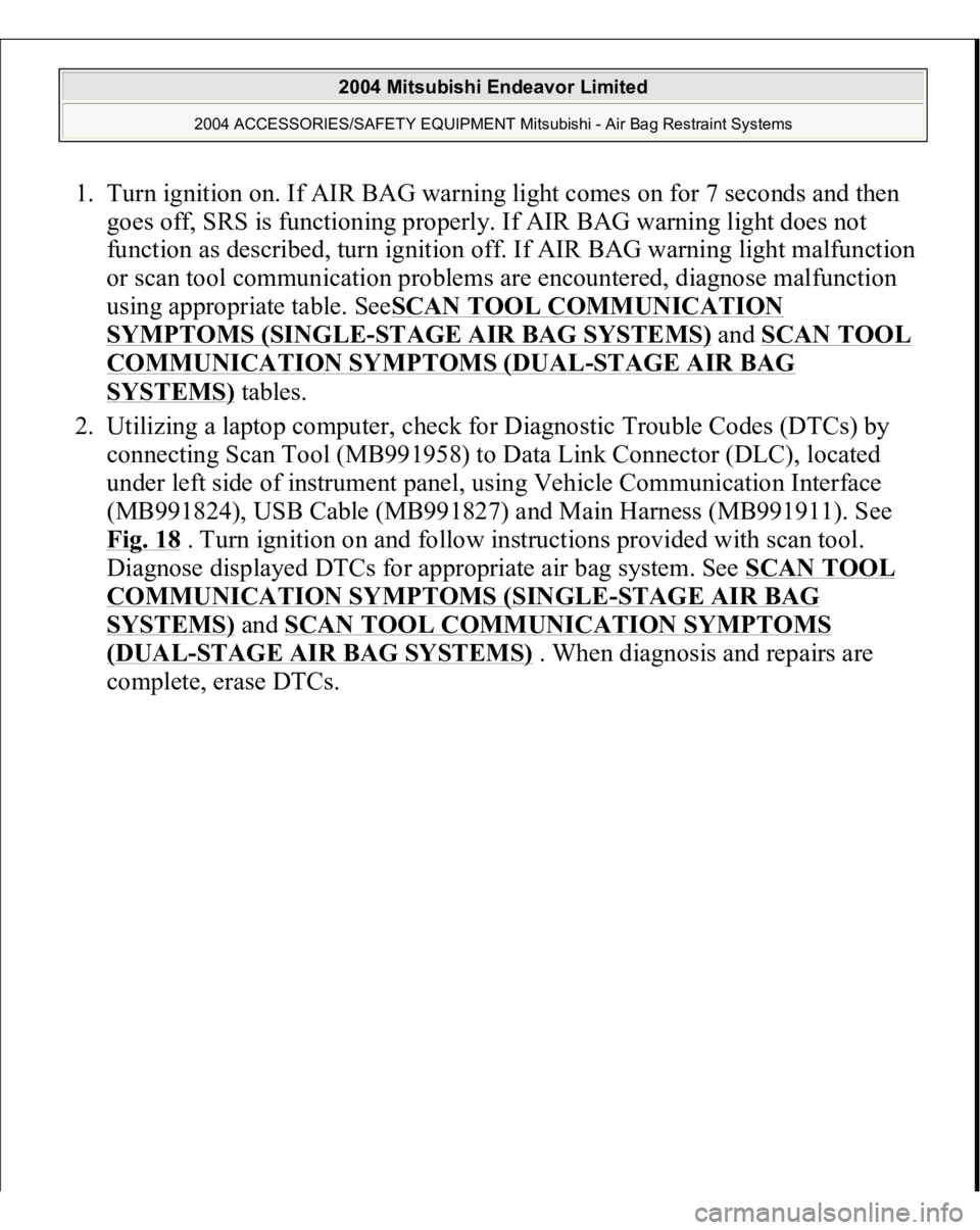 MITSUBISHI ENDEAVOR 2004  Service Repair Manual 1. Turn ignition on. If AIR BAG warning light comes on for 7 seconds and then 
goes off, SRS is functioning properly. If AIR BAG warning light does not 
function as described, turn ignition off. If AI