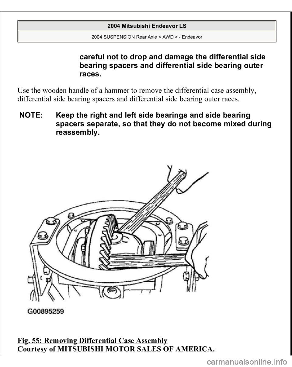 MITSUBISHI ENDEAVOR 2004  Service Repair Manual Use the wooden handle of a hammer to remove the differential case assembly, 
differential side bearing spacers and differential side bearing outer races. 
Fig. 55: Removing Differential Case Assembly
