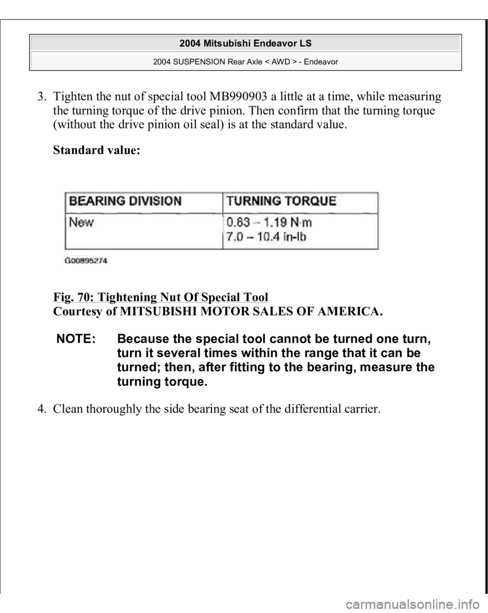 MITSUBISHI ENDEAVOR 2004  Service Repair Manual 3. Tighten the nut of special tool MB990903 a little at a time, while measuring 
the turning torque of the drive pinion. Then confirm that the turning torque 
(without the drive pinion oil seal) is at