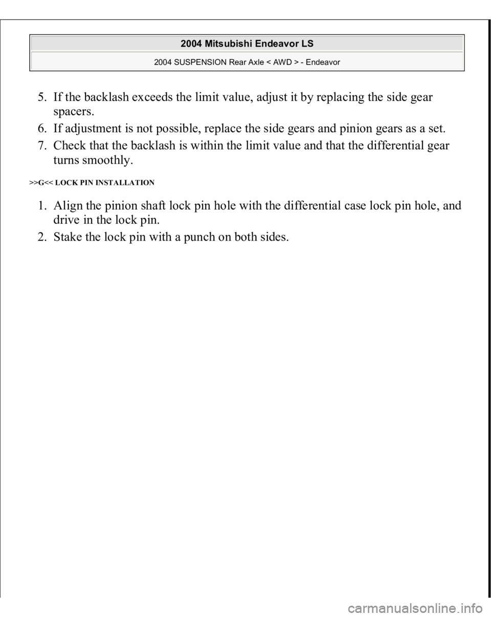 MITSUBISHI ENDEAVOR 2004  Service Repair Manual 5. If the backlash exceeds the limit value, adjust it by replacing the side gear 
spacers.  
6. If adjustment is not possible, replace the side gears and pinion gears as a set.  
7. Check that the bac