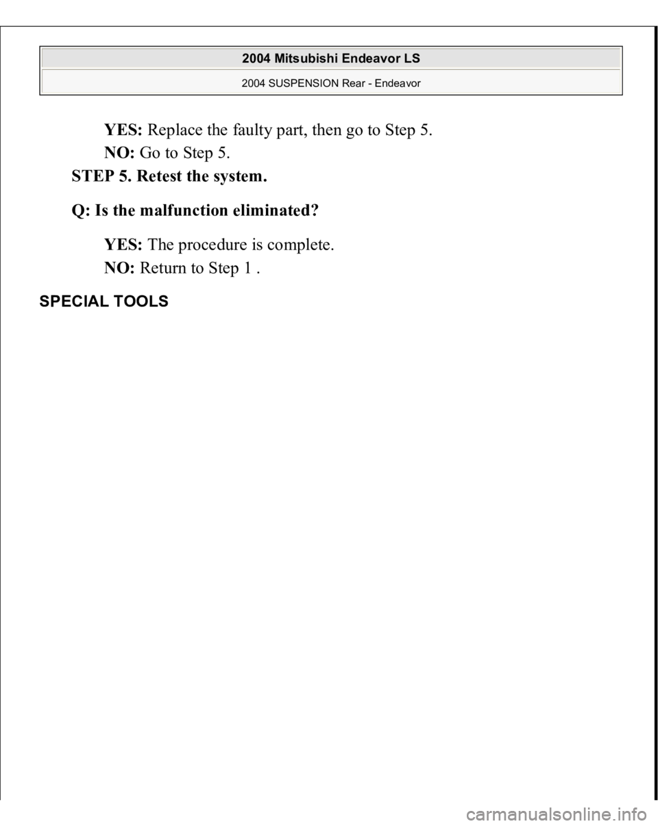 MITSUBISHI ENDEAVOR 2004  Service Repair Manual YES: Replace the faulty part, then go to Step 5.  
NO: Go to Step 5.  
STEP 5. Retest the system. 
Q: Is the malfunction eliminated?  
YES: The procedure is complete.  
NO: Return to Step 1 .  
SPECIA