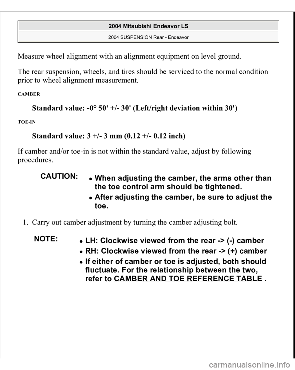 MITSUBISHI ENDEAVOR 2004  Service Repair Manual Measure wheel alignment with an alignment equipment on level ground. 
The rear suspension, wheels, and tires should be serviced to the normal condition 
prior to wheel alignment measurement. CAMBER 
S