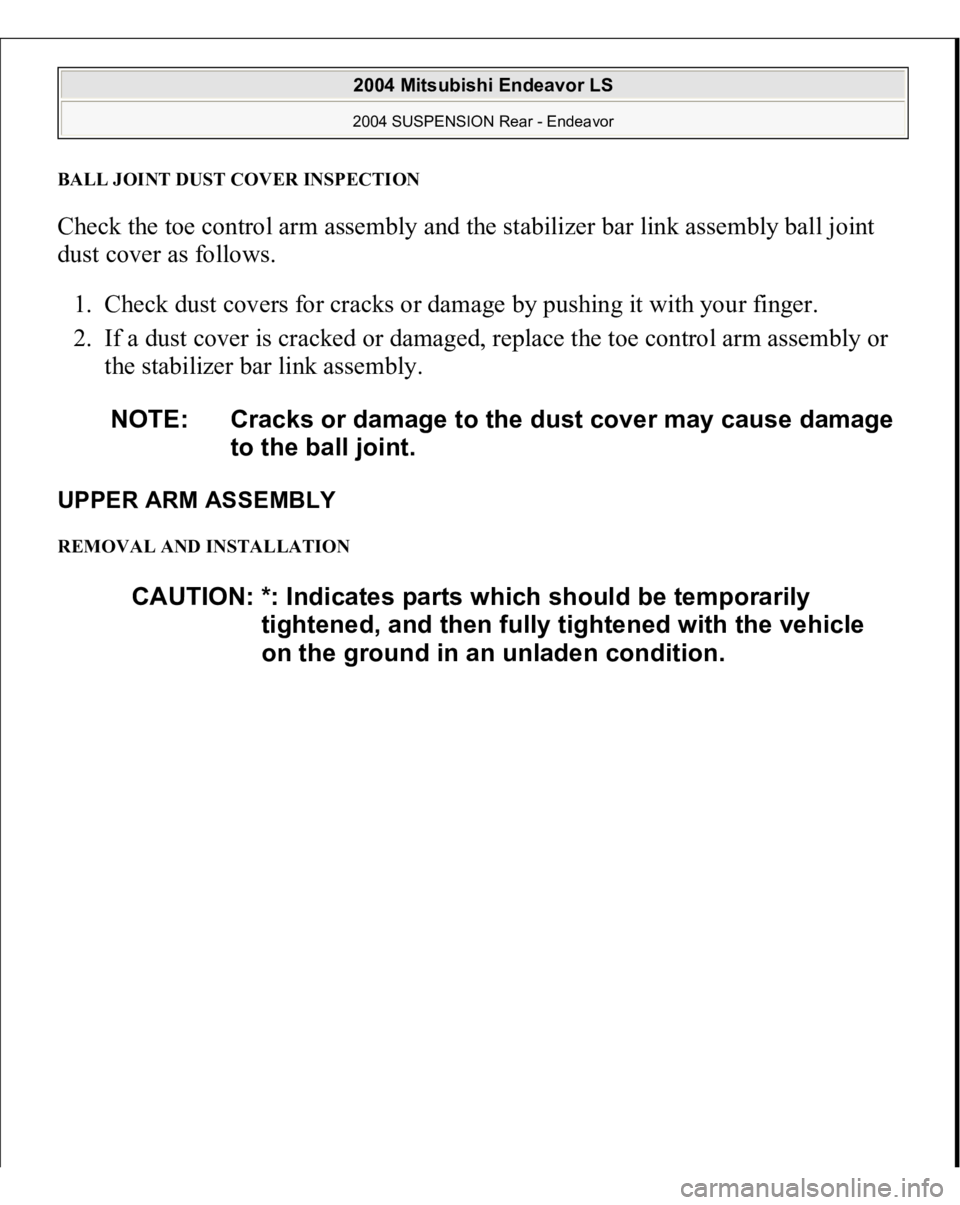 MITSUBISHI ENDEAVOR 2004  Service Repair Manual BALL JOINT DUST COVER INSPECTIONCheck the toe control arm assembly and the stabilizer bar link assembly ball joint 
dust cover as follows. 
1. Check dust covers for cracks or damage by pushing it with