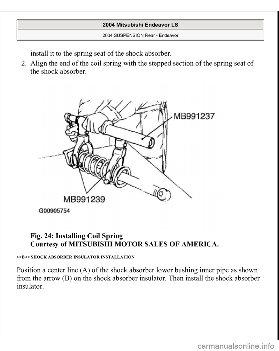 MITSUBISHI ENDEAVOR 2004  Service Repair Manual install it to the spring seat of the shock absorber.  
2. Align the end of the coil spring with the stepped section of the spring seat of 
the shock absorber. 
Fig. 24: Installing Coil Spring
 
Courte