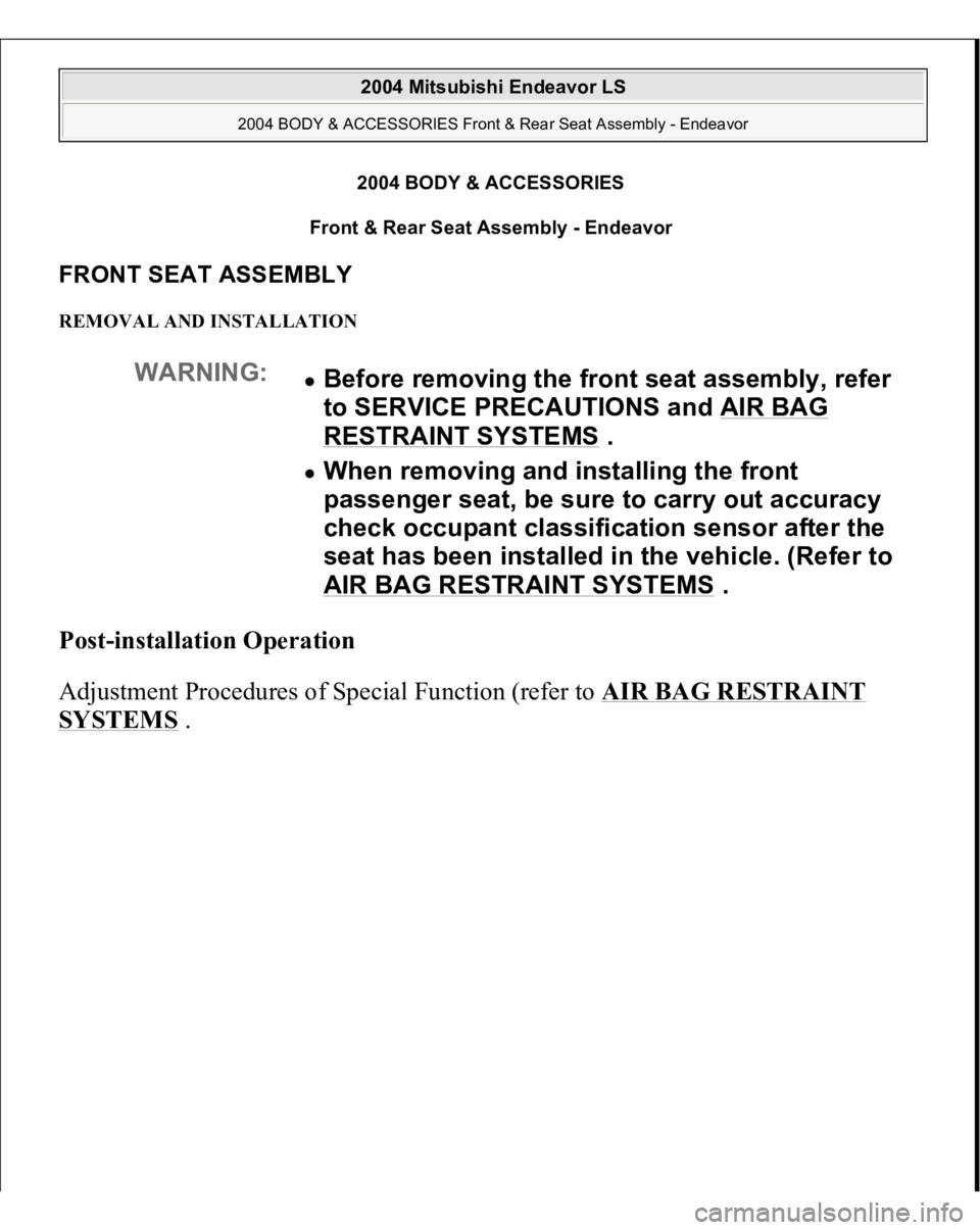 MITSUBISHI ENDEAVOR 2004 Service Repair Manual 2004 BODY & ACCESSORIES
Front & Rear Seat Assembly - Endeavor
FRONT SEAT ASSEMBLY REMOVAL AND INSTALLATION Post-installation Operation
Adjustment Procedures of Special Function (refer to AIR BAG R MITSUBISHI ENDEAVOR 2004 Service Repair Manual 2004 BODY & ACCESSORIES
Front & Rear Seat Assembly - Endeavor
FRONT SEAT ASSEMBLY REMOVAL AND INSTALLATION Post-installation Operation
Adjustment Procedures of Special Function (refer to AIR BAG R