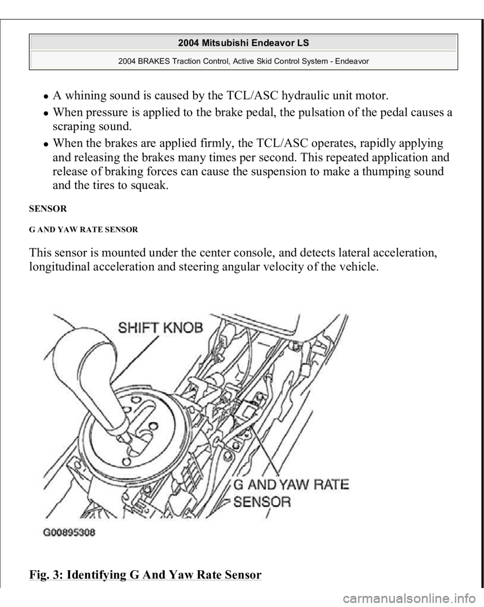 MITSUBISHI ENDEAVOR 2004 Service Repair Manual A whining sound is caused by the TCL/ASC hydraulic unit motor. When pressure is applied to the brake pedal, the pulsation of the pedal causes a
scraping sound. When the brakes are applied firmly, t MITSUBISHI ENDEAVOR 2004 Service Repair Manual A whining sound is caused by the TCL/ASC hydraulic unit motor. When pressure is applied to the brake pedal, the pulsation of the pedal causes a
scraping sound. When the brakes are applied firmly, t