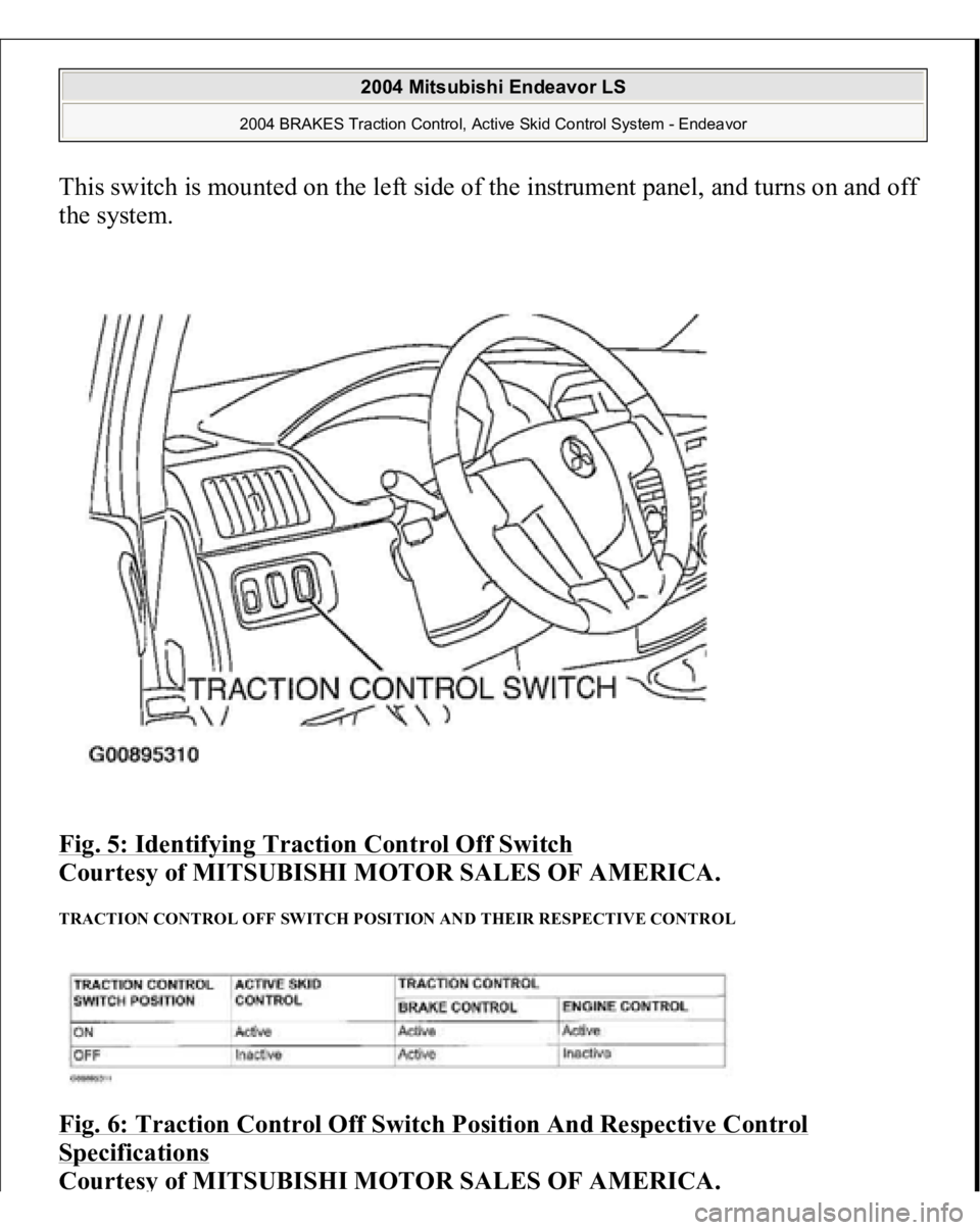 MITSUBISHI ENDEAVOR 2004 Service Repair Manual This switch is mounted on the left side of the instrument panel, and turns on and off
the system.
Fig. 5: Identifying Traction Control Off Switch
Courtesy of MITSUBISHI MOTOR SALES OF AMERICA.
TR MITSUBISHI ENDEAVOR 2004 Service Repair Manual This switch is mounted on the left side of the instrument panel, and turns on and off
the system.
Fig. 5: Identifying Traction Control Off Switch
Courtesy of MITSUBISHI MOTOR SALES OF AMERICA.
TR