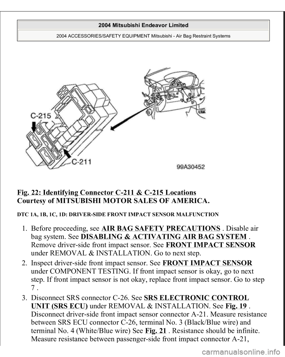 MITSUBISHI ENDEAVOR 2004 Service Repair Manual Fig. 22: Identifying Connector C
-211 & C
-215 Locations
Courtesy of MITSUBISHI MOTOR SALES OF AMERICA.
DTC 1A, 1B, 1C, 1D: DRIVER-SIDE FRONT IMPACT SENSOR MALFUNCTION 1. Before proceeding, see AIR MITSUBISHI ENDEAVOR 2004 Service Repair Manual Fig. 22: Identifying Connector C
-211 & C
-215 Locations
Courtesy of MITSUBISHI MOTOR SALES OF AMERICA.
DTC 1A, 1B, 1C, 1D: DRIVER-SIDE FRONT IMPACT SENSOR MALFUNCTION 1. Before proceeding, see AIR