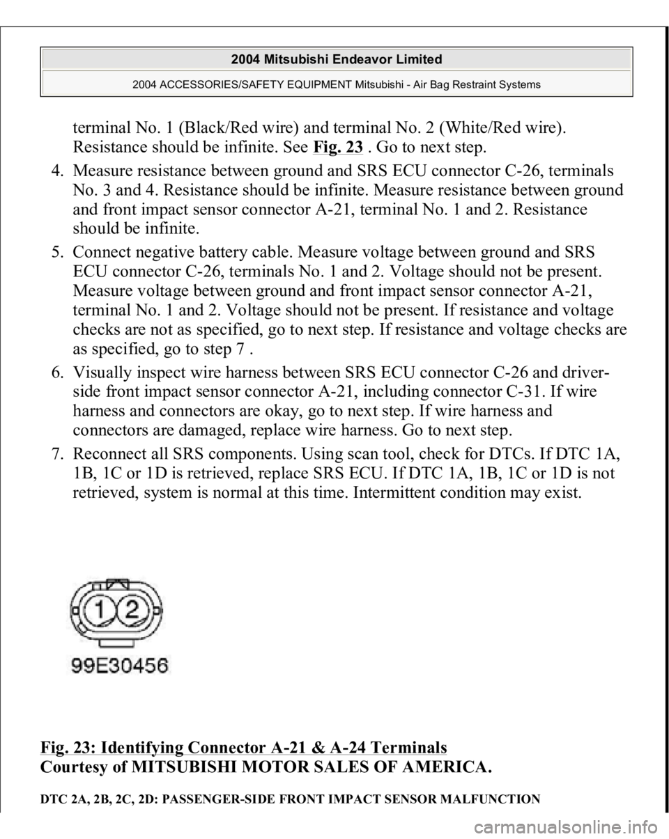 MITSUBISHI ENDEAVOR 2004 Service Repair Manual terminal No. 1 (Black/Red wire) and terminal No. 2 (White/Red wire).
Resistance should be infinite. See Fig. 23
. Go to next step.
4. Measure resistance between ground and SRS ECU connector C-26, MITSUBISHI ENDEAVOR 2004 Service Repair Manual terminal No. 1 (Black/Red wire) and terminal No. 2 (White/Red wire).
Resistance should be infinite. See Fig. 23
. Go to next step.
4. Measure resistance between ground and SRS ECU connector C-26,