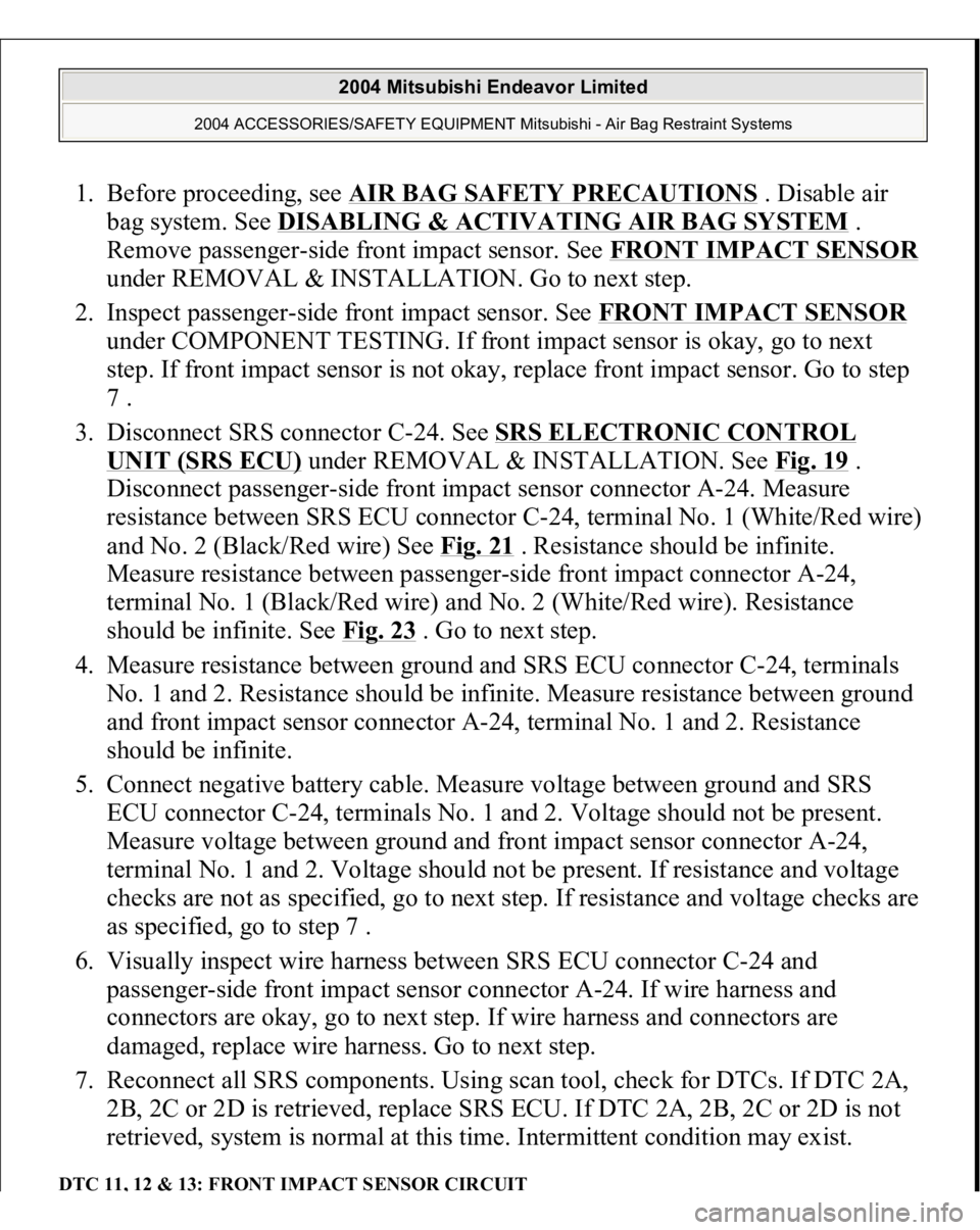 MITSUBISHI ENDEAVOR 2004 Service Repair Manual 1. Before proceeding, see AIR BAG SAFETY PRECAUTIONS
. Disable air
bag system. See DISABLING & ACTIVATING AIR BAG SYSTEM
.
Remove passenger-side front impact sensor. See FRONT IMPACT SENSOR
under MITSUBISHI ENDEAVOR 2004 Service Repair Manual 1. Before proceeding, see AIR BAG SAFETY PRECAUTIONS
. Disable air
bag system. See DISABLING & ACTIVATING AIR BAG SYSTEM
.
Remove passenger-side front impact sensor. See FRONT IMPACT SENSOR
under