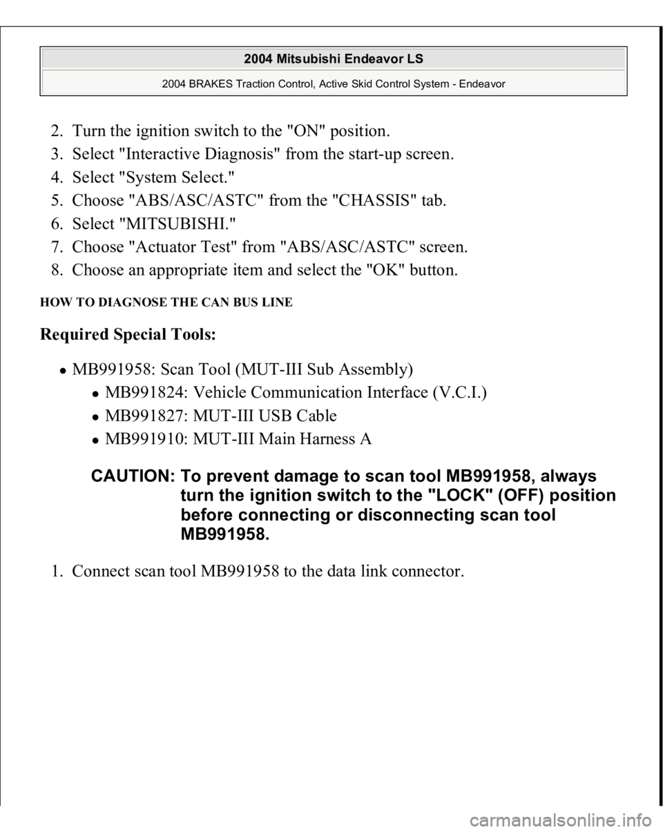 MITSUBISHI ENDEAVOR 2004  Service Repair Manual 2. Turn the ignition switch to the "ON" position.  
3. Select "Interactive Diagnosis" from the start-up screen.  
4. Select "System Select."  
5. Choose "ABS/ASC/ASTC" 