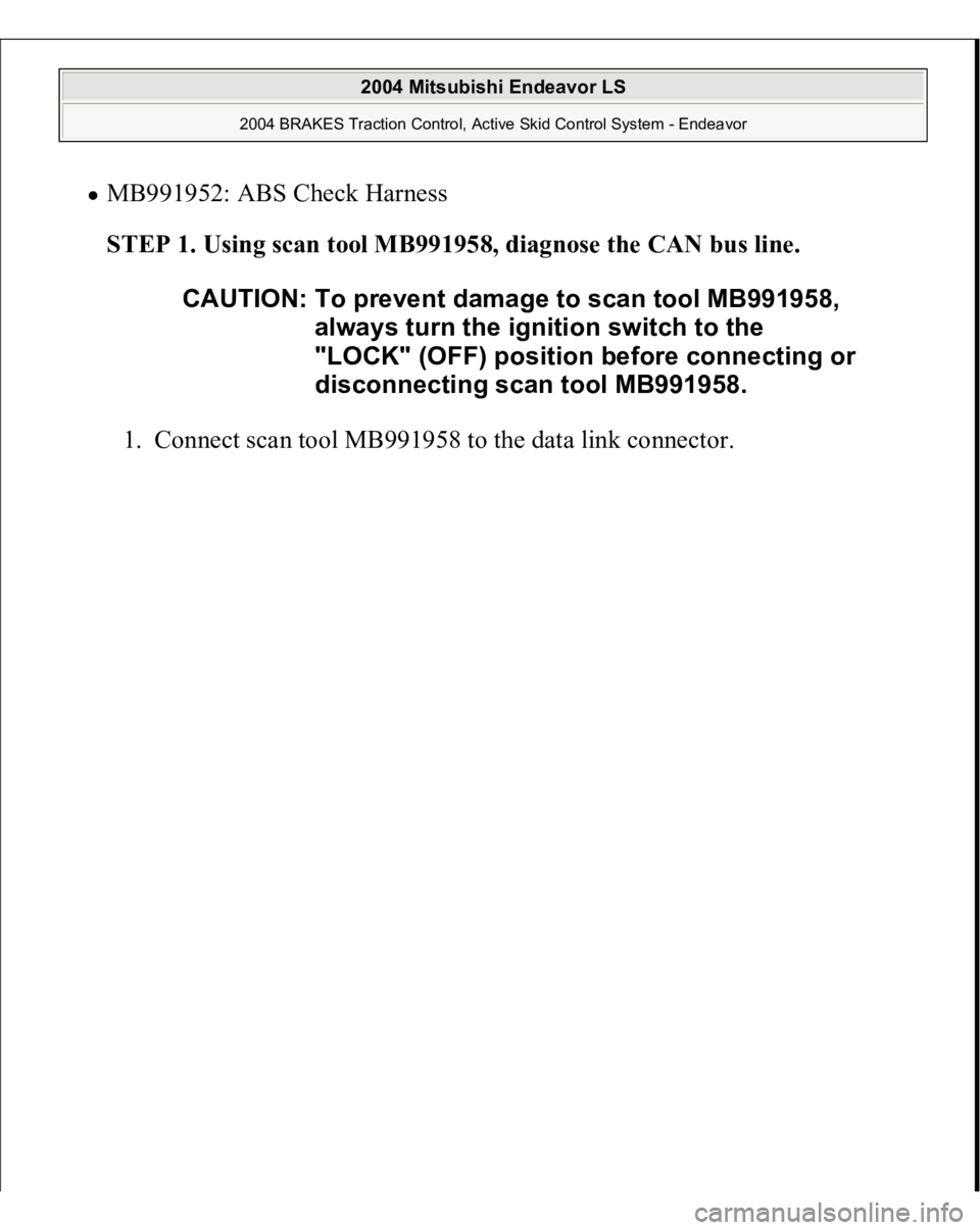 MITSUBISHI ENDEAVOR 2004  Service Repair Manual MB991952: ABS Check Harness  
STEP 1. Using scan tool MB991958, diagnose the CAN bus line. 
1. Connect scan tool MB991958 to the data link connec
tor. 
CAUTION: To prevent damage to scan tool MB991958