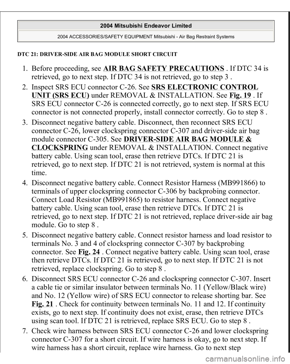 MITSUBISHI ENDEAVOR 2004 Service Repair Manual DTC 21: DRIVE
R-SIDE AIR BAG MODULE SHORT CIRCUIT
1. Before proceeding, see AIR BAG SAFETY PRECAUTIONS
. If DTC 34 is
retrieved, go to next step. If DTC 34 is not retrieved, go to step 3 .
2. Ins MITSUBISHI ENDEAVOR 2004 Service Repair Manual DTC 21: DRIVE
R-SIDE AIR BAG MODULE SHORT CIRCUIT
1. Before proceeding, see AIR BAG SAFETY PRECAUTIONS
. If DTC 34 is
retrieved, go to next step. If DTC 34 is not retrieved, go to step 3 .
2. Ins