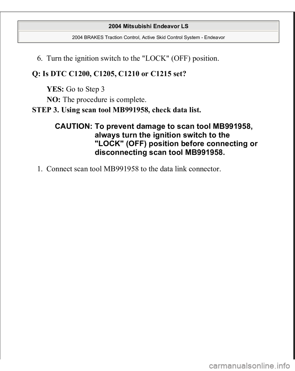MITSUBISHI ENDEAVOR 2004  Service Repair Manual 6. Turn the ignition switch to the "LOCK" (OFF) position.  
Q: Is DTC C1200, C1205, C1210 or C1215 set?  
YES: Go to Step 3  
NO: The procedure is complete.  
STEP 3. Using scan tool MB991958,