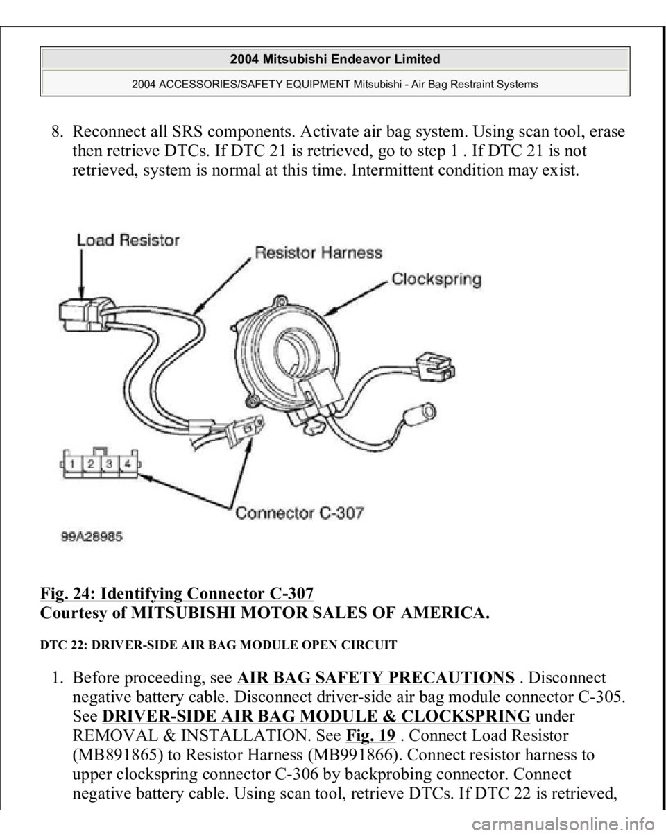MITSUBISHI ENDEAVOR 2004 Service Repair Manual 8. Reconnect all SRS components. Activate air bag system. Using scan tool, erase
then retrieve DTCs. If DTC 21 is retrieved, go to step 1 . If DTC 21 is not
retrieved, system is normal at this time. MITSUBISHI ENDEAVOR 2004 Service Repair Manual 8. Reconnect all SRS components. Activate air bag system. Using scan tool, erase
then retrieve DTCs. If DTC 21 is retrieved, go to step 1 . If DTC 21 is not
retrieved, system is normal at this time.
