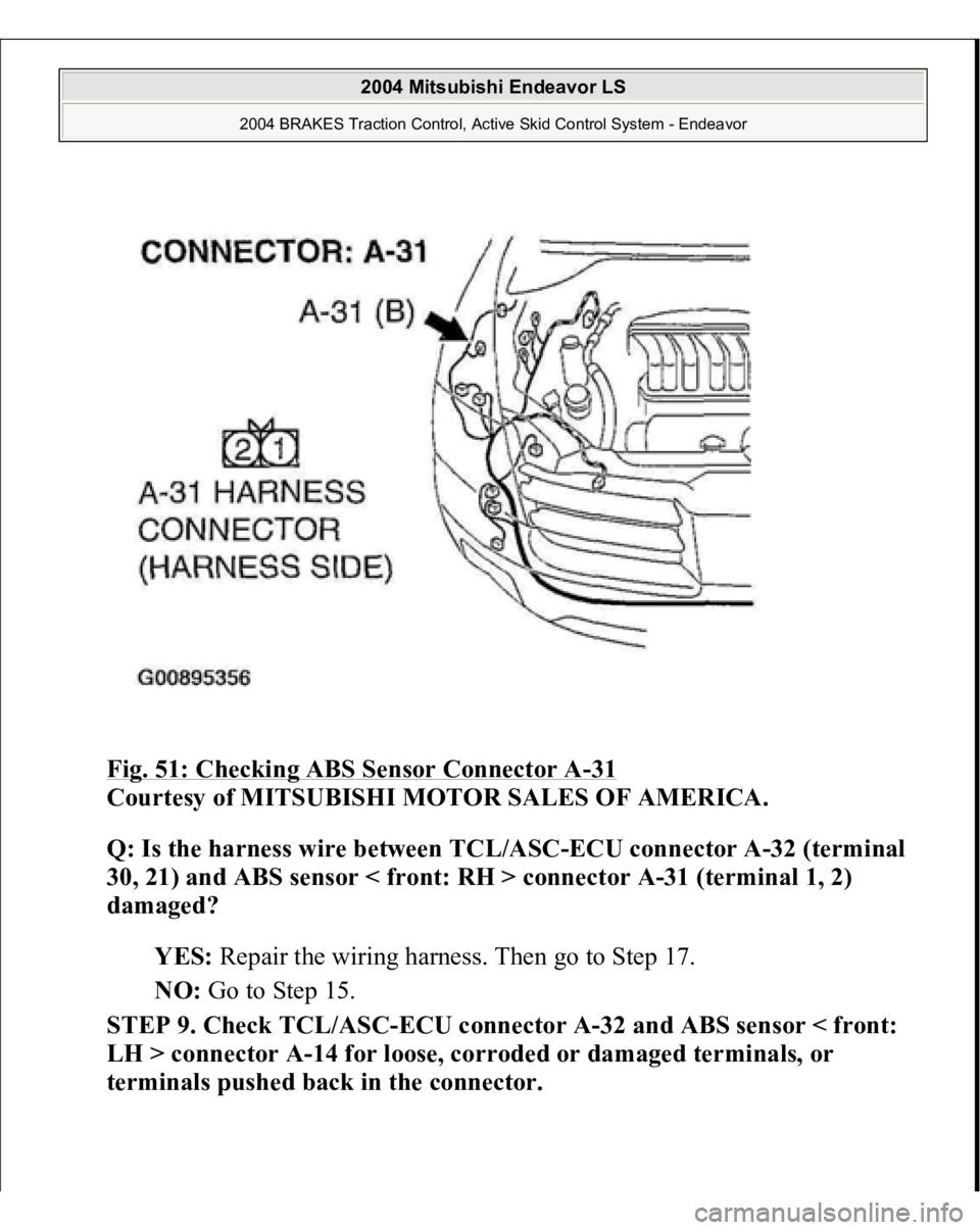 MITSUBISHI ENDEAVOR 2004 Service Manual PDF Fig. 51: Checking ABS Sensor Connector A
-31
Courtesy of MITSUBISHI MOTOR SALES OF AMERICA.
Q: Is the harness wire between TCL/ASC-ECU connector A-32 (terminal
30, 21) and ABS sensor < front: RH > MITSUBISHI ENDEAVOR 2004 Service Manual PDF Fig. 51: Checking ABS Sensor Connector A
-31
Courtesy of MITSUBISHI MOTOR SALES OF AMERICA.
Q: Is the harness wire between TCL/ASC-ECU connector A-32 (terminal
30, 21) and ABS sensor < front: RH >