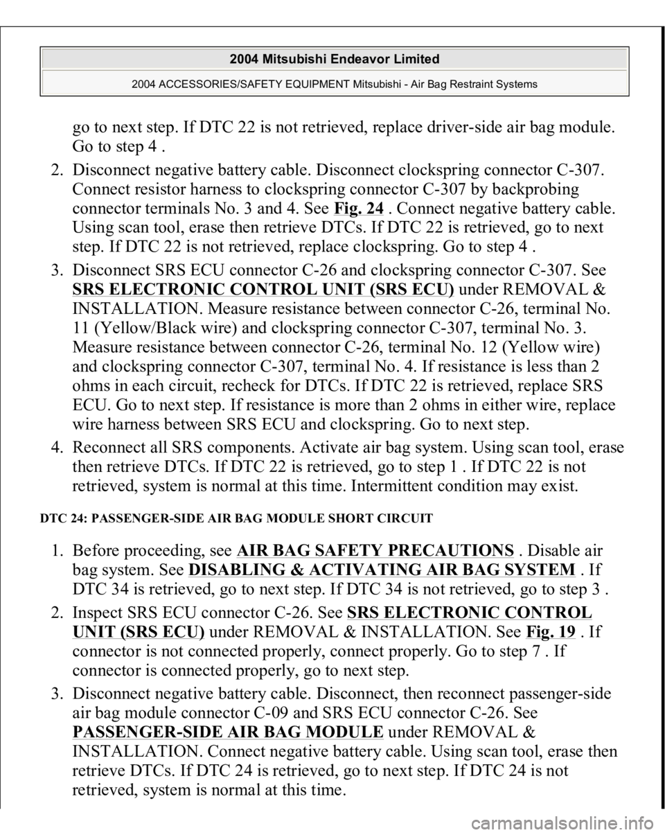 MITSUBISHI ENDEAVOR 2004 Service Repair Manual go to next step. If DTC 22 is not retrieved, replace driver-side air bag module.
Go to step 4 .
2. Disconnect negative battery cable. Disconnect clockspring connector C-307.
Connect resistor harne MITSUBISHI ENDEAVOR 2004 Service Repair Manual go to next step. If DTC 22 is not retrieved, replace driver-side air bag module.
Go to step 4 .
2. Disconnect negative battery cable. Disconnect clockspring connector C-307.
Connect resistor harne