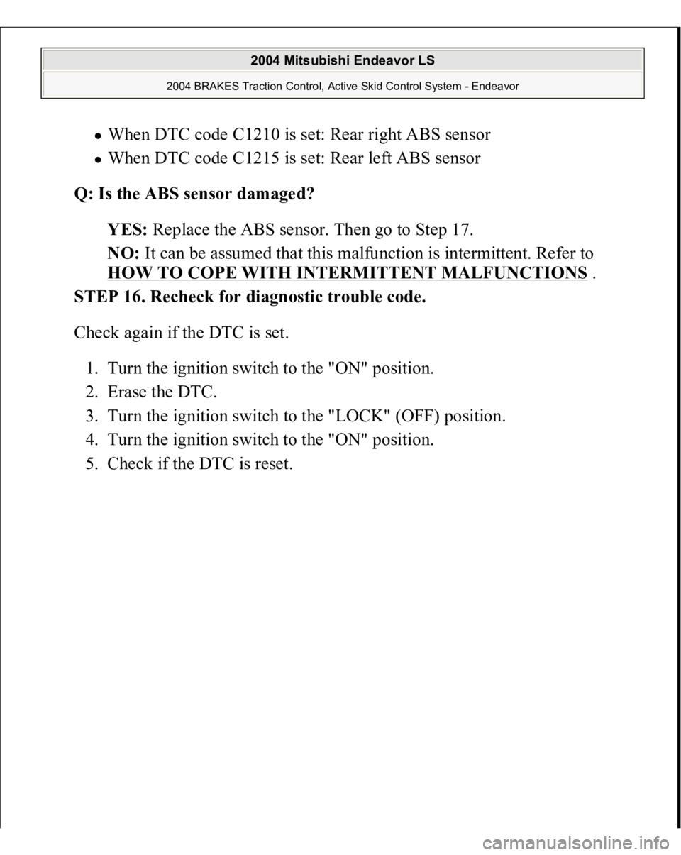 MITSUBISHI ENDEAVOR 2004  Service Manual Online When DTC code C1210 is set: Rear right ABS sensor  When DTC code C1215 is set: Rear left ABS sensor  
Q: Is the ABS sensor damaged?  
YES: Replace the ABS sensor. Then go to Step 17.  
NO: It can be a