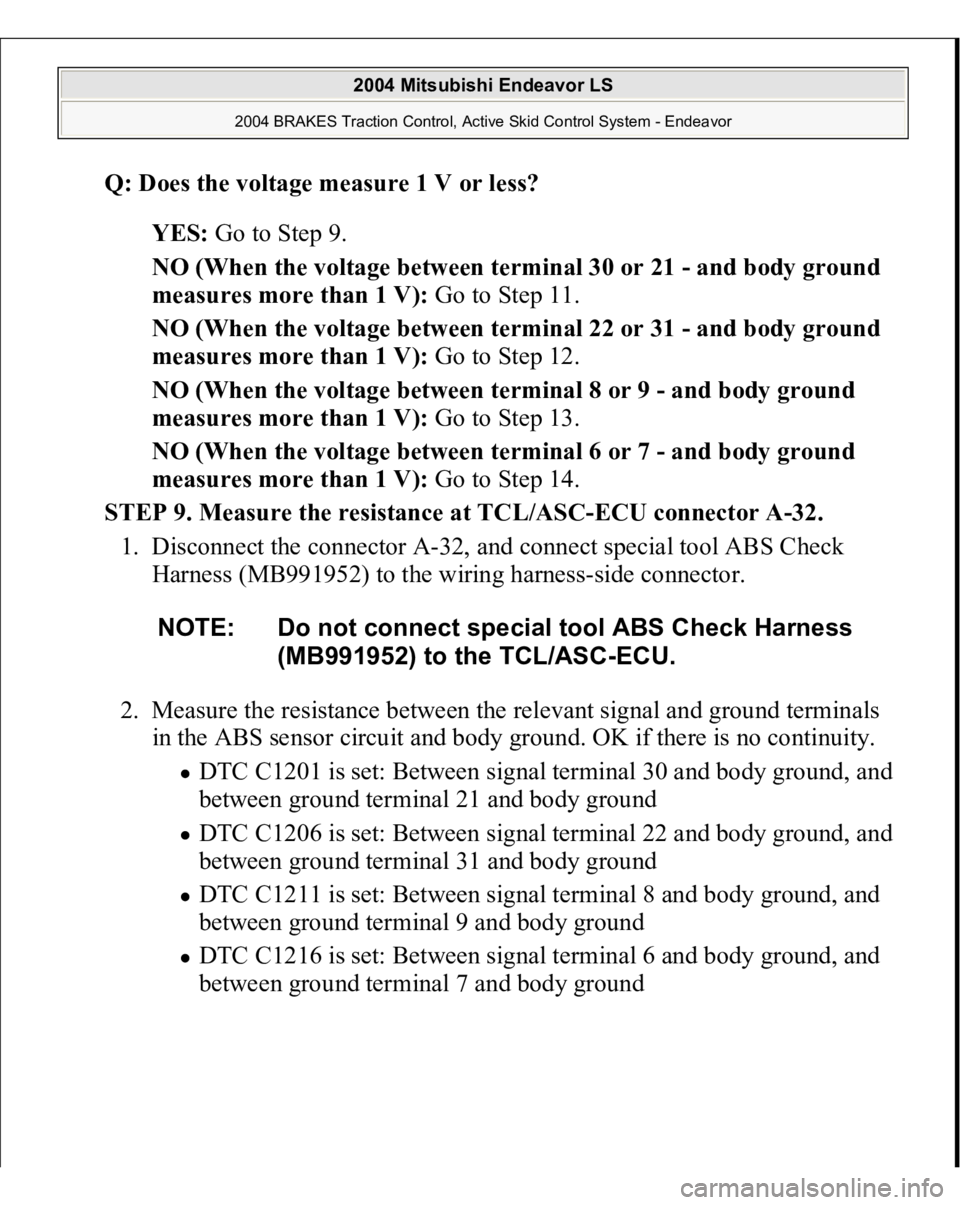 MITSUBISHI ENDEAVOR 2004 Service Owners Manual Q: Does the voltage measure 1 V or less?
YES: Go to Step 9.
NO (When the voltage between terminal 30 or 21 - and body ground
measures more than 1 V): Go to Step 11.
NO (When the voltage between MITSUBISHI ENDEAVOR 2004 Service Owners Manual Q: Does the voltage measure 1 V or less?
YES: Go to Step 9.
NO (When the voltage between terminal 30 or 21 - and body ground
measures more than 1 V): Go to Step 11.
NO (When the voltage between