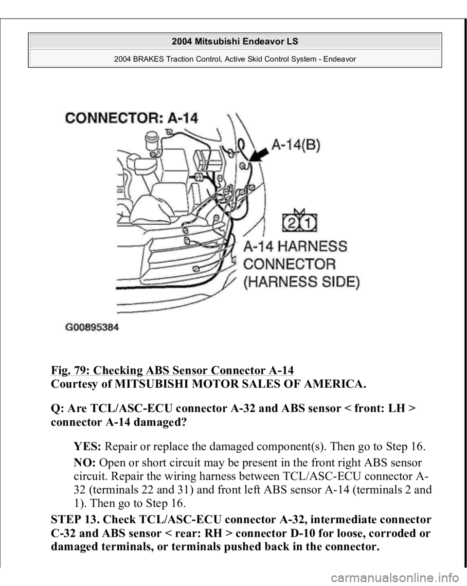MITSUBISHI ENDEAVOR 2004 Service Owners Manual Fig. 79: Checking ABS Sensor Connector A
-14
Courtesy of MITSUBISHI MOTOR SALES OF AMERICA.
Q: Are TCL/ASC-ECU connector A-32 and ABS sensor < front: LH >
connector A-14 damaged?
YES: Repair or r MITSUBISHI ENDEAVOR 2004 Service Owners Manual Fig. 79: Checking ABS Sensor Connector A
-14
Courtesy of MITSUBISHI MOTOR SALES OF AMERICA.
Q: Are TCL/ASC-ECU connector A-32 and ABS sensor < front: LH >
connector A-14 damaged?
YES: Repair or r